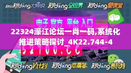 22324濠江论坛一肖一码,系统化推进策略探讨_4K22.744-4