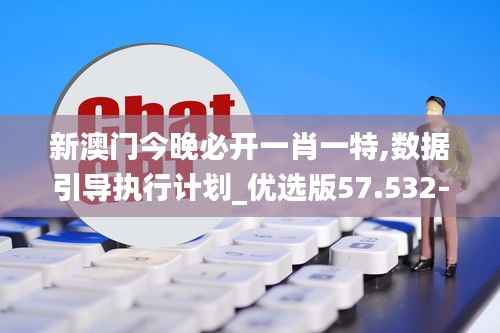 新澳门今晚必开一肖一特,数据引导执行计划_优选版57.532-5