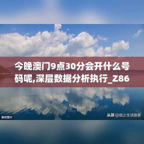 今晚澳门9点30分会开什么号码呢,深层数据分析执行_Z86.705-7