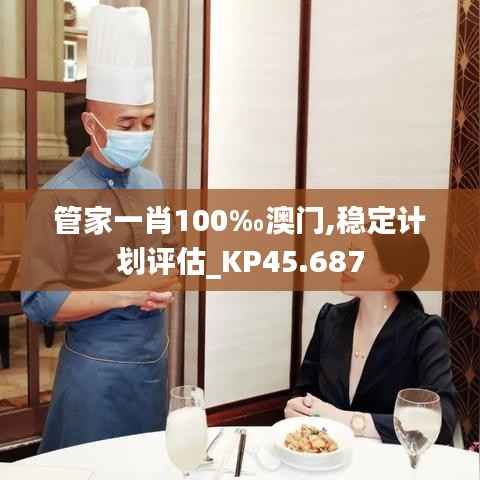 管家一肖100‰澳门,稳定计划评估_KP45.687