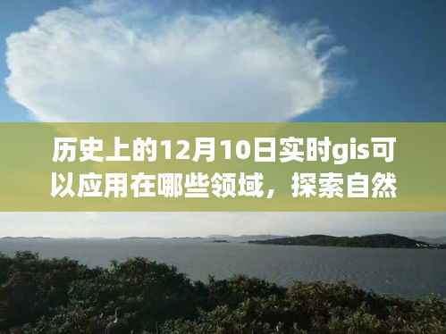 实时GIS的神奇应用之旅,探索自然美景与历史上的重要时刻(以十二月十日为例)