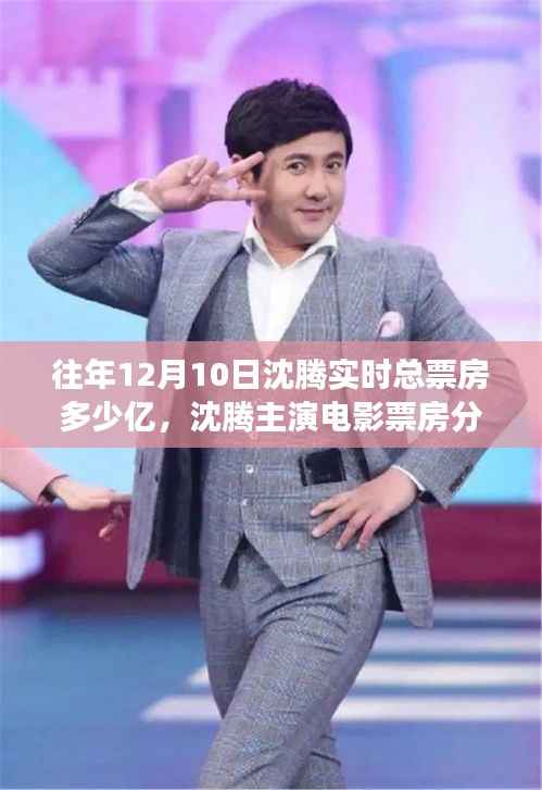 沈腾电影票房深度解析,历年12月10日实时总票房数据与电影表现分析报告(附票房数据解读)