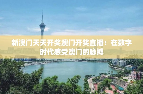 新澳门天天开奖澳门开奖直播:在数字时代感受澳门的脉搏