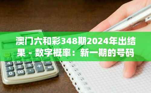 澳门六和彩348期2024年出结果 - 数字概率:新一期的号码概率剖析