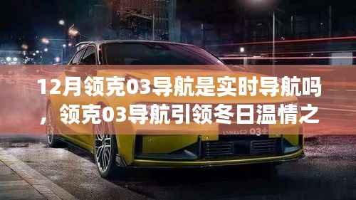 实时导航下的冬日温情之旅,领克03导航引领友情纽带
