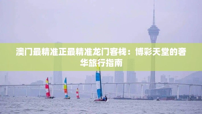澳门最精准正最精准龙门客栈:博彩天堂的奢华旅行指南