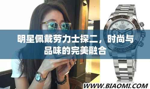 明星佩戴劳力士探二,时尚与品味的完美融合