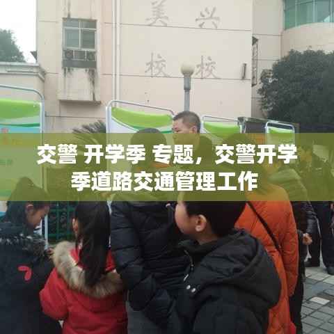 交警 开学季 专题,交警开学季道路交通管理工作