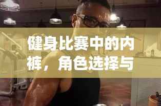 健身比赛中的内裤,角色选择与重要性揭秘