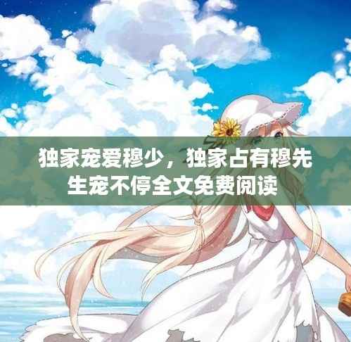 独家宠爱穆少,独家占有穆先生宠不停全文免费阅读