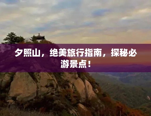 夕照山,绝美旅行指南,探秘必游景点!