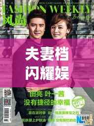 夫妻档闪耀娱乐圈,揭秘娱乐新闻头条的甜蜜瞬间!