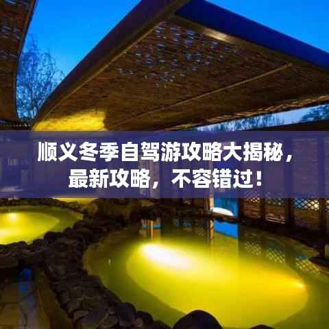 顺义冬季自驾游攻略大揭秘,最新攻略,不容错过!
