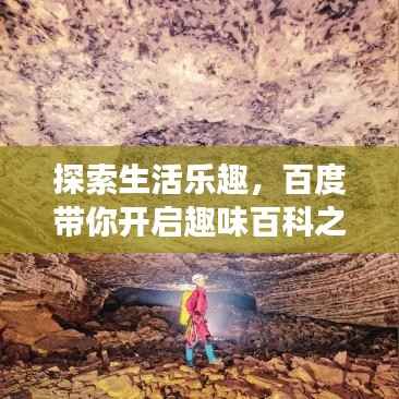 探索生活乐趣,百度带你开启趣味百科之旅!