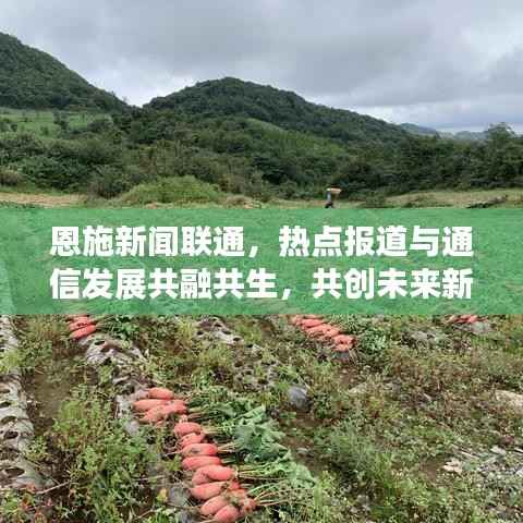 恩施新闻联通,热点报道与通信发展共融共生,共创未来新篇章