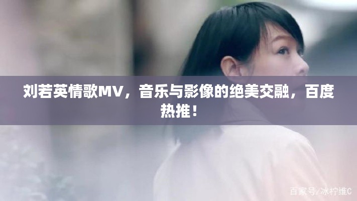 刘若英情歌MV,音乐与影像的绝美交融,百度热推!