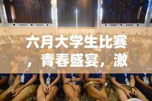 六月大学生比赛,青春盛宴,激情燃烧的时刻