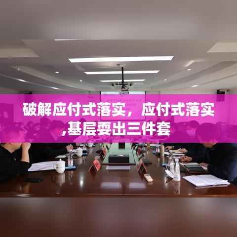 破解应付式落实,应付式落实,基层耍出三件套