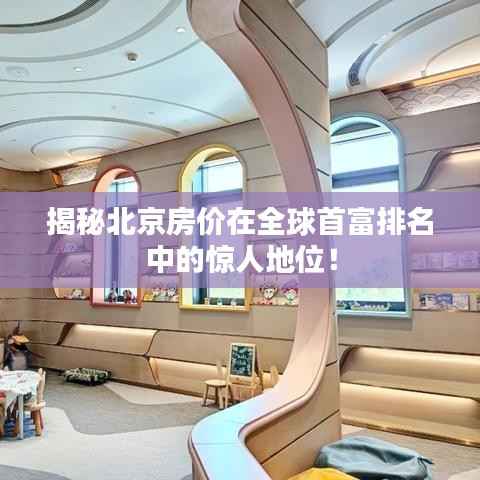 揭秘北京房价在全球首富排名中的惊人地位!