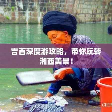 吉首深度游攻略,带你玩转湘西美景!