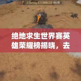 绝地求生世界赛英雄荣耀榜揭晓,去年排名大盘点!