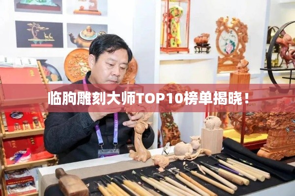 临朐雕刻大师TOP10榜单揭晓!