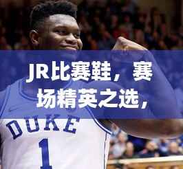 JR比赛鞋,赛场精英之选,专业运动装备新标杆