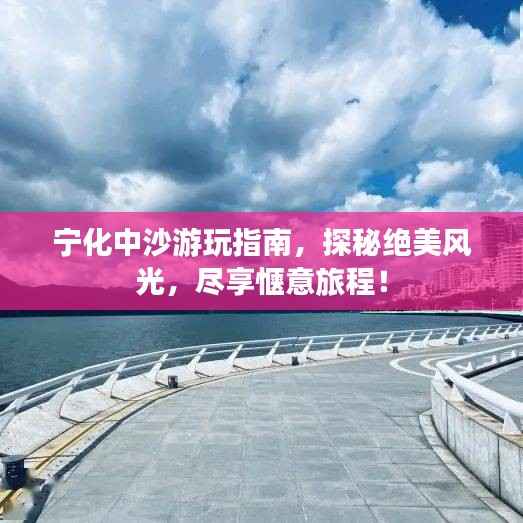宁化中沙游玩指南,探秘绝美风光,尽享惬意旅程!
