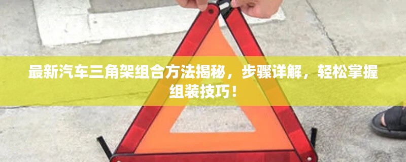 最新汽车三角架组合方法揭秘,步骤详解,轻松掌握组装技巧!