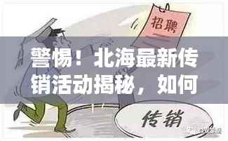 警惕!北海最新传销活动揭秘,如何保护自身权益不受侵害