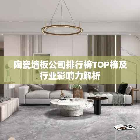 陶瓷墙板公司排行榜TOP榜及行业影响力解析