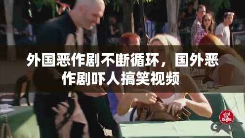 外国恶作剧不断循环,国外恶作剧吓人搞笑视频