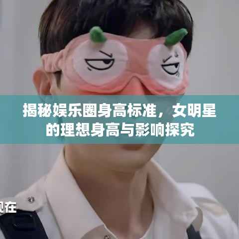 揭秘娱乐圈身高标准,女明星的理想身高与影响探究