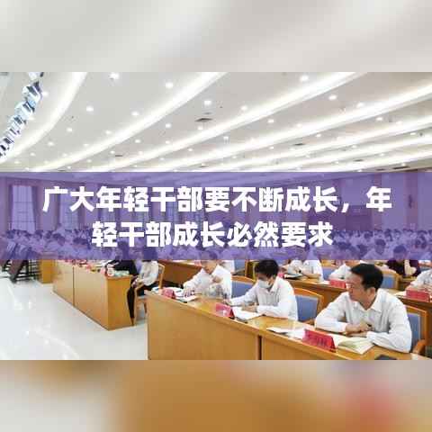 广大年轻干部要不断成长,年轻干部成长必然要求