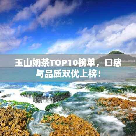玉山奶茶TOP10榜单,口感与品质双优上榜!