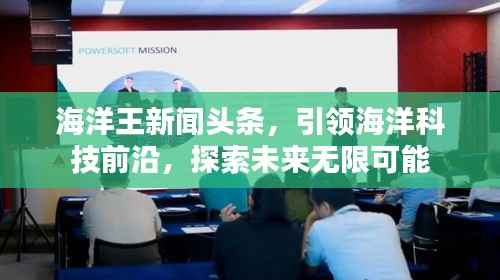 海洋王新闻头条,引领海洋科技前沿,探索未来无限可能