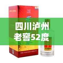 四川泸州老窖52度价格大解析,全面了解,选购无忧