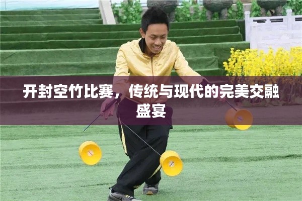 开封空竹比赛,传统与现代的完美交融盛宴