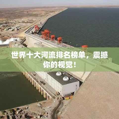世界十大河流排名榜单，震撼你的视觉！