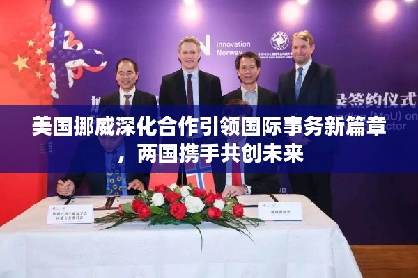 美国挪威深化合作引领国际事务新篇章，两国携手共创未来