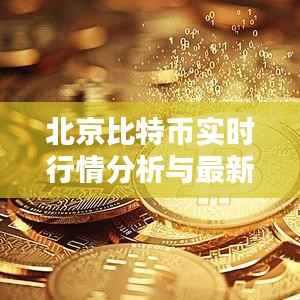 北京比特币实时行情分析与最新报价