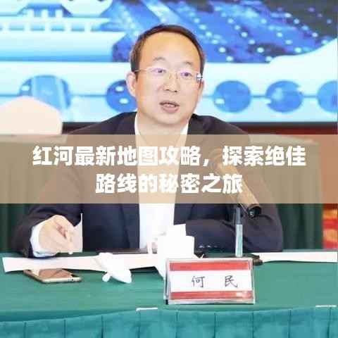 红河最新地图攻略,探索绝佳路线的秘密之旅