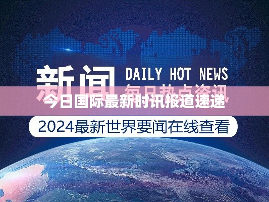 今日国际最新时讯报道速递