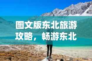 图文版东北旅游攻略,畅游东北,一睹风采