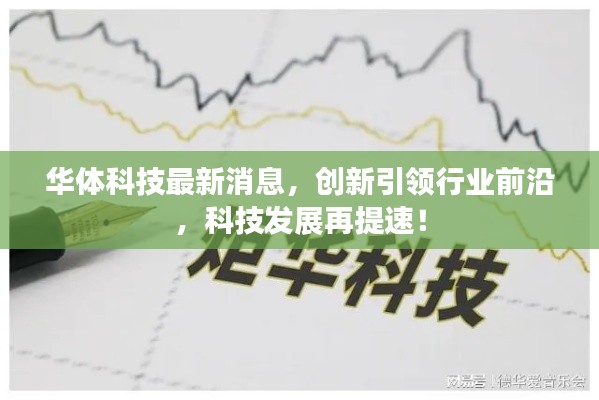 华体科技最新消息,创新引领行业前沿,科技发展再提速!
